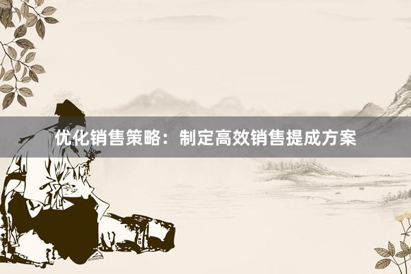 优化销售策略：制定高效销售提成方案